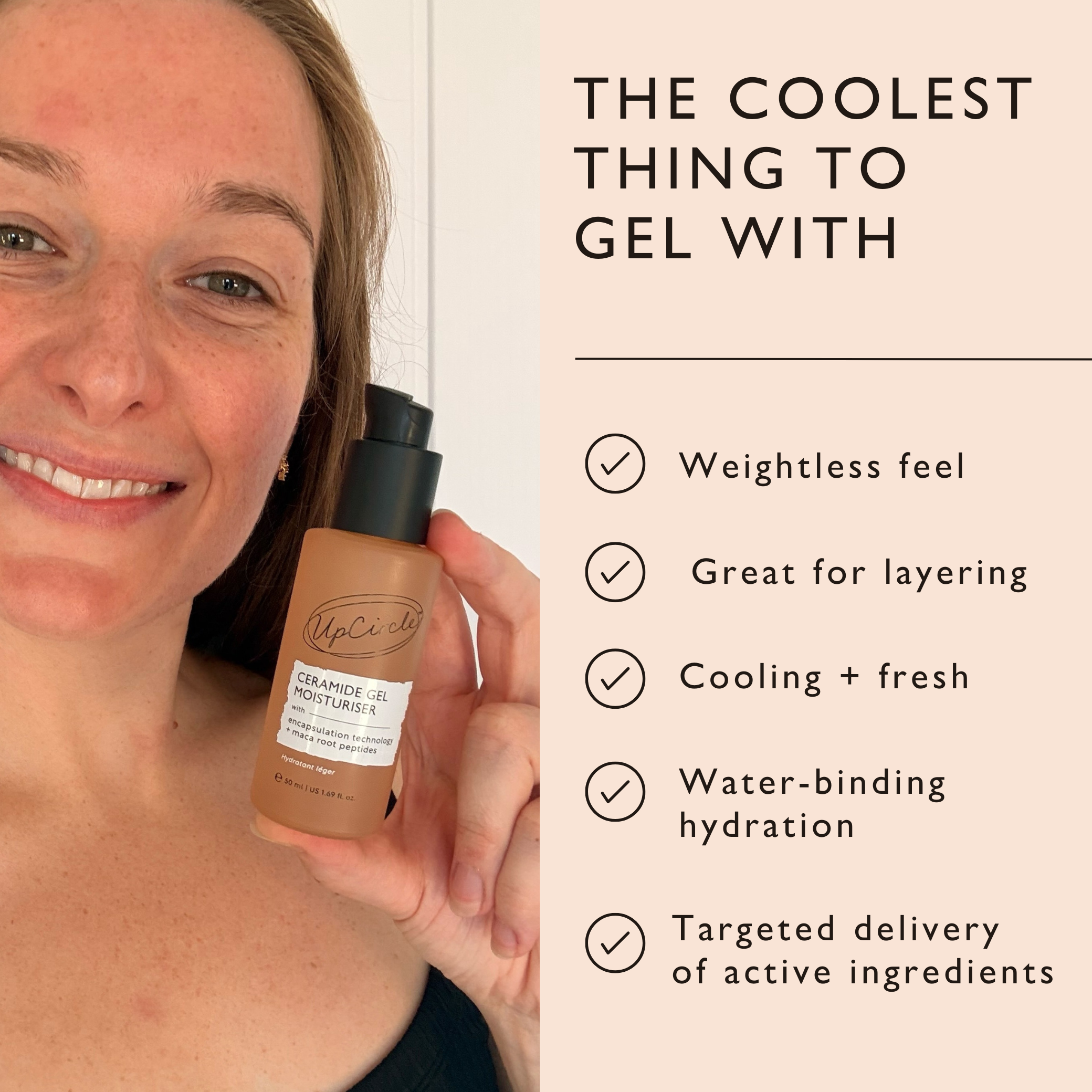 The coolest thing to gel with: weightless feel, great for layering, cooling and fresh, water-binding hydration, targeted delivery of active ingredients